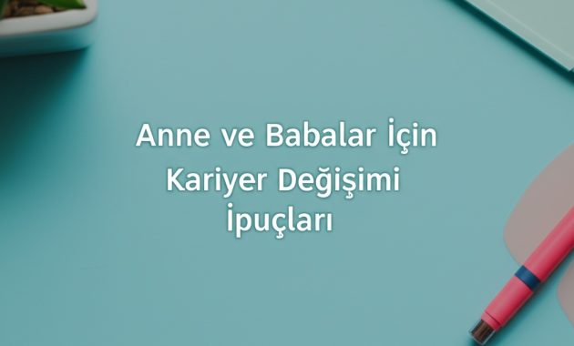 Anne ve Babalar İçin Kariyer Değişimi İpuçları