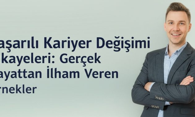 Başarılı Kariyer Değişimi Hikayeleri: Gerçek Hayattan İlham Veren Örnekler