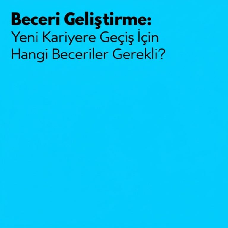 Beceri Geliştirme: Yeni Kariyere Geçiş İçin Hangi Beceriler Gerekli?