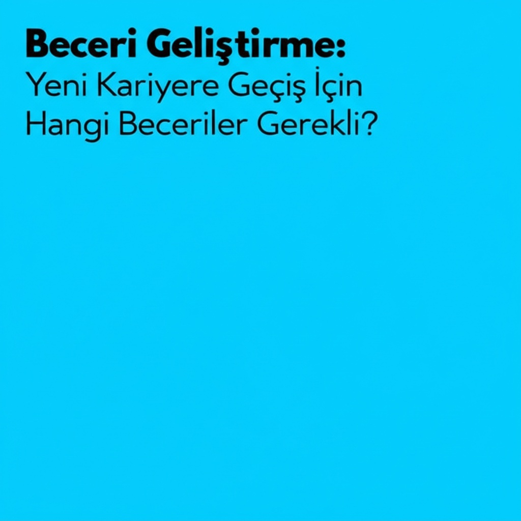 Beceri Geliştirme: Yeni Kariyere Geçiş İçin Hangi Beceriler Gerekli?