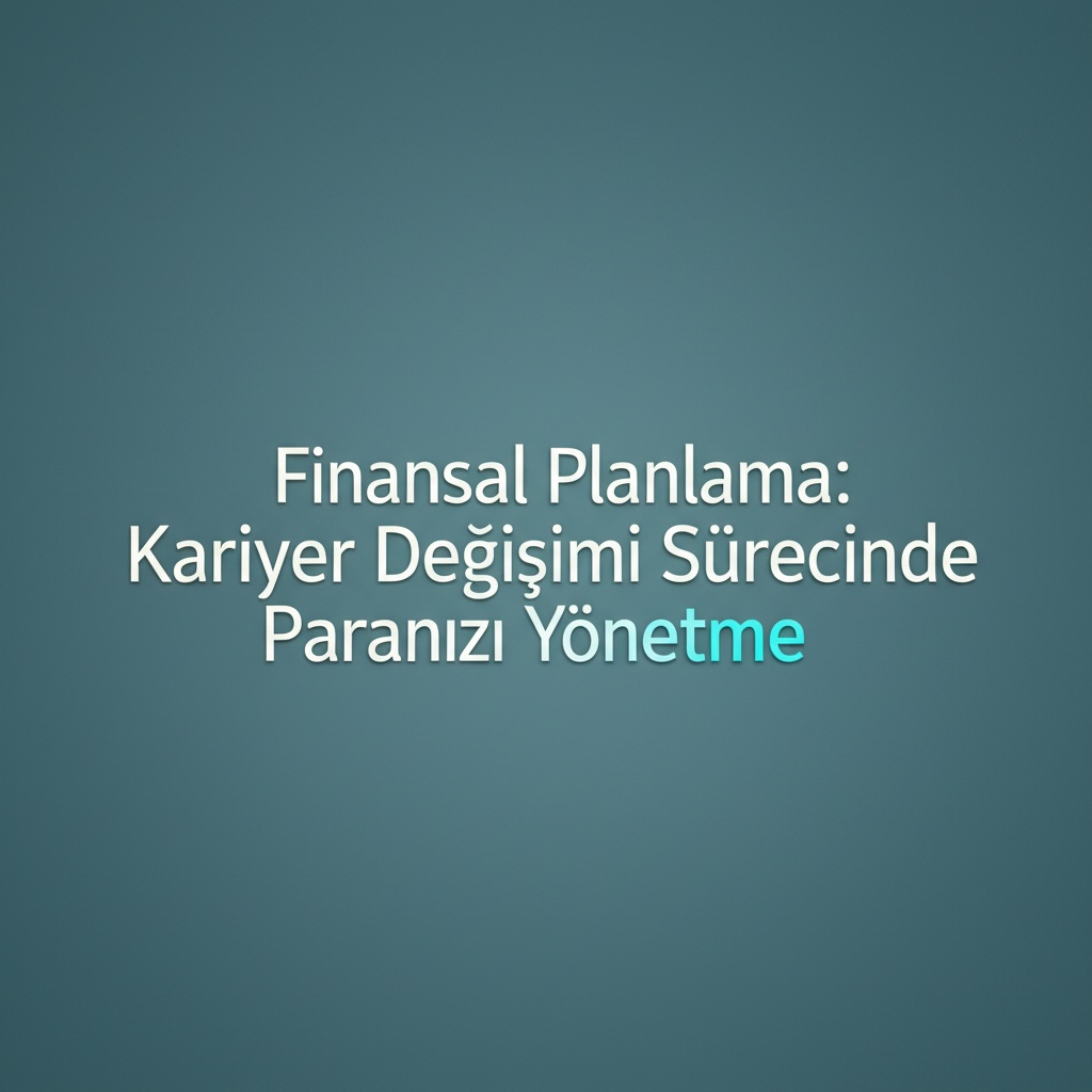 Finansal Planlama: Kariyer Değişimi Sürecinde Paranızı Yönetme