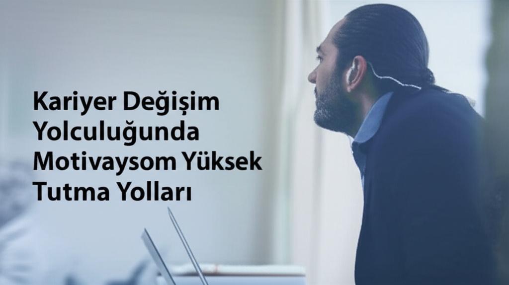 Kariyer Değişim Yolculuğunda Motivasyonu Yüksek Tutma Yolları