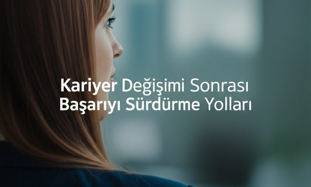 Kariyer Değişimi Sonrası Başarıyı Sürdürme Yolları