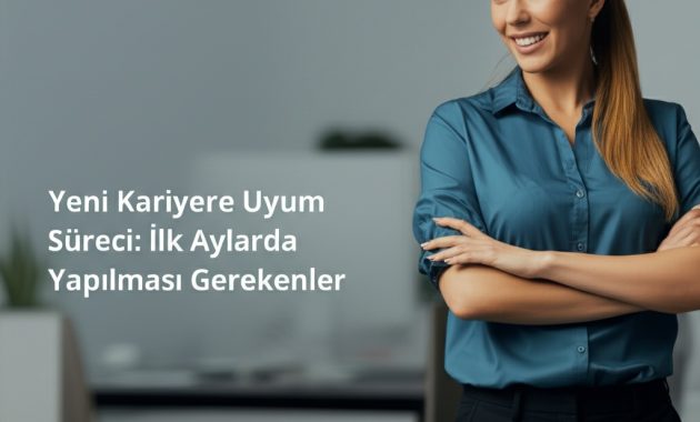 Yeni Kariyere Uyum Süreci: İlk Aylarda Yapılması Gerekenler